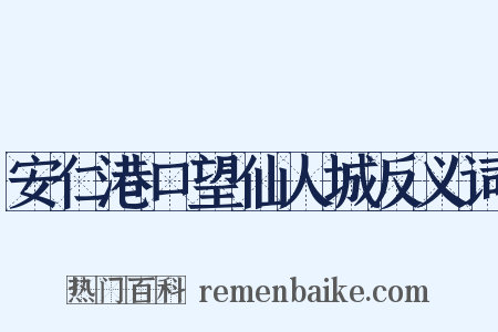 安仁港口望仙人城反义词是什么意思的图片